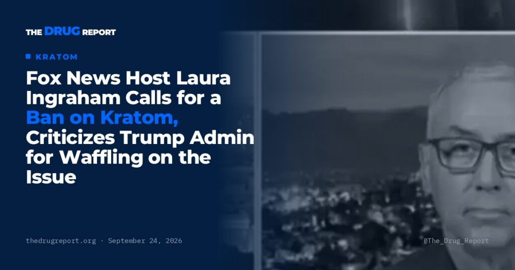 Fox News Host Laura Ingraham Calls for a Ban on Kratom, Criticizes Trump Admin for Waffling on the Issue | The Drug Report