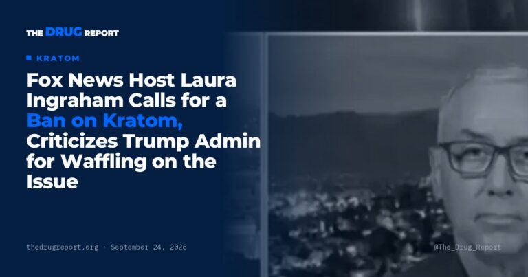 Fox News Host Laura Ingraham Calls for a Ban on Kratom, Criticizes Trump Admin for Waffling on the Issue | The Drug Report